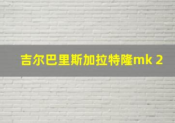 吉尔巴里斯加拉特隆mk 2